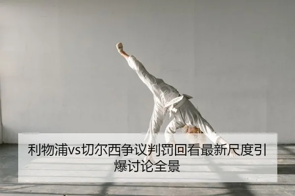 利物浦vs切尔西争议判罚回看最新尺度引爆讨论全景
